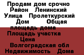 Продам дом срочно › Район ­ Ленинский › Улица ­ Пролеткурский › Дом ­ 17 › Общая площадь дома ­ 32 › Площадь участка ­ 9 › Цена ­ 650 000 - Волгоградская обл. Недвижимость » Дома, коттеджи, дачи продажа   . Волгоградская обл.